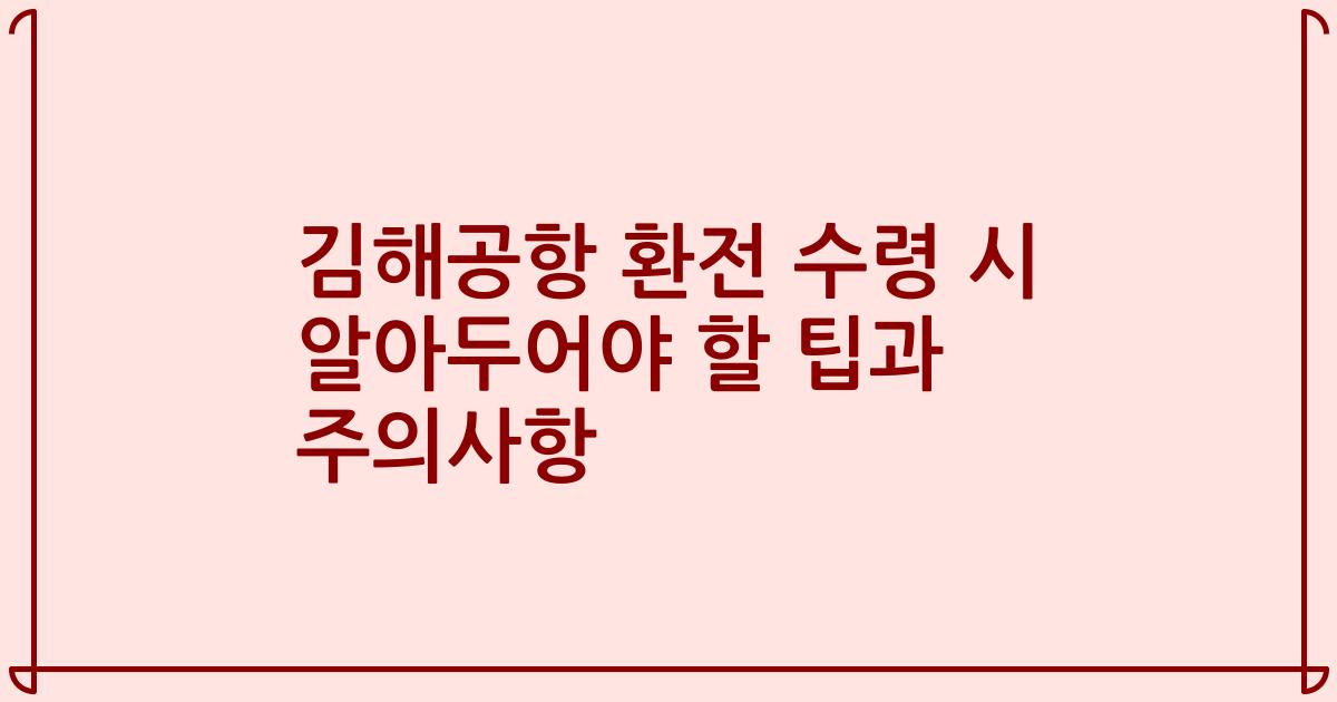 김해공항 환전 수령 시 알아두어야 할 팁과 주의사항