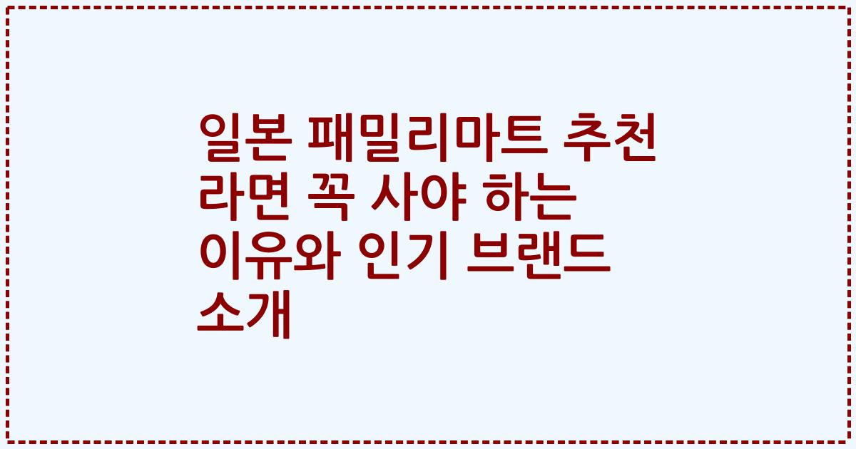 일본 패밀리마트 추천 라면 꼭 사야 하는 이유와 인기 브랜드 소개