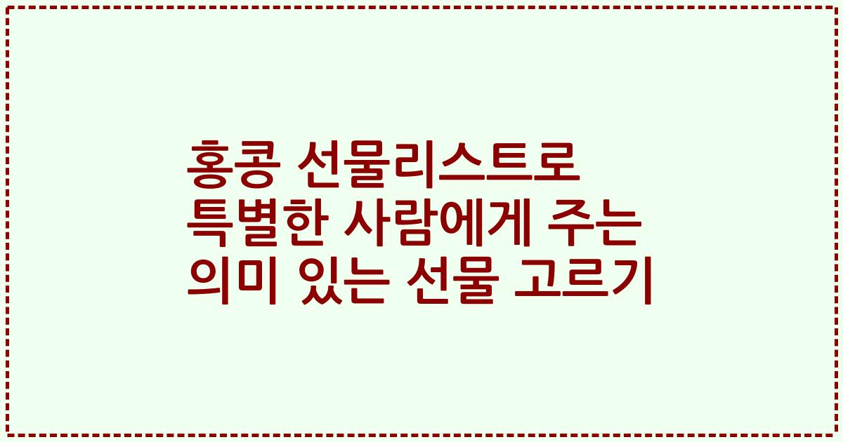 홍콩 선물리스트로 특별한 사람에게 주는 의미 있는 선물 고르기