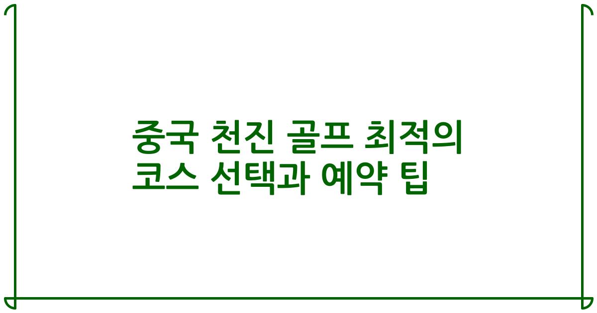 중국 천진 골프 최적의 코스 선택과 예약 팁