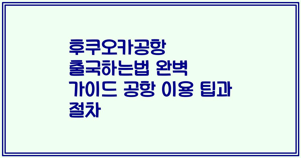 후쿠오카공항 출국하는법 완벽 가이드 공항 이용 팁과 절차