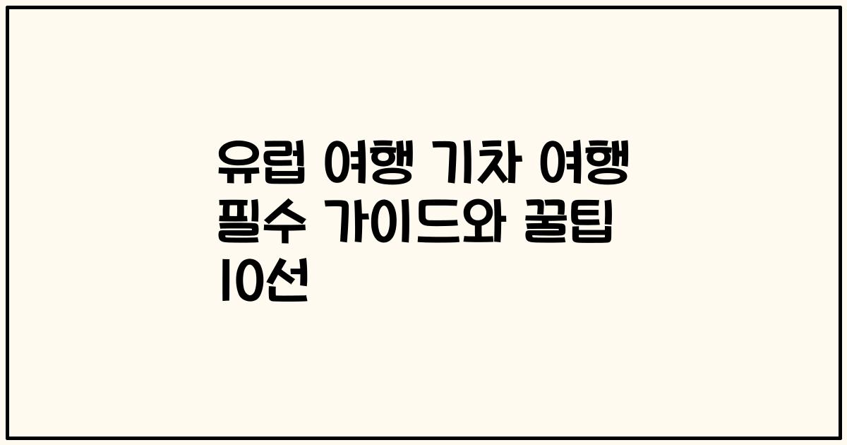 유럽 여행 기차 여행 필수 가이드와 꿀팁 10선