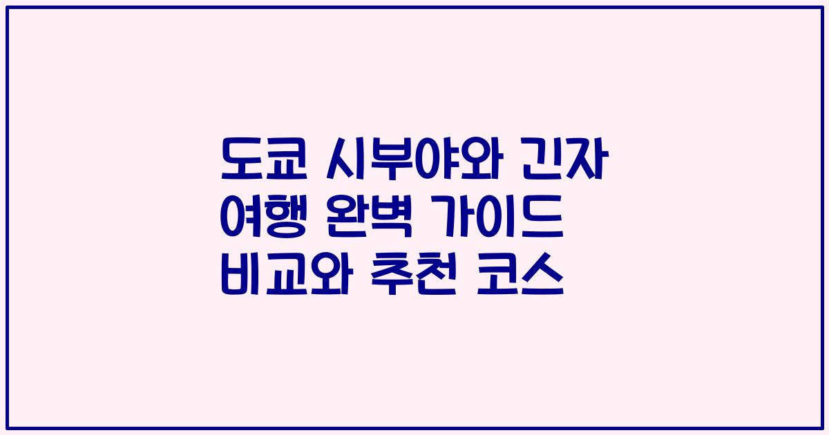 도쿄 시부야와 긴자 여행 완벽 가이드 비교와 추천 코스
