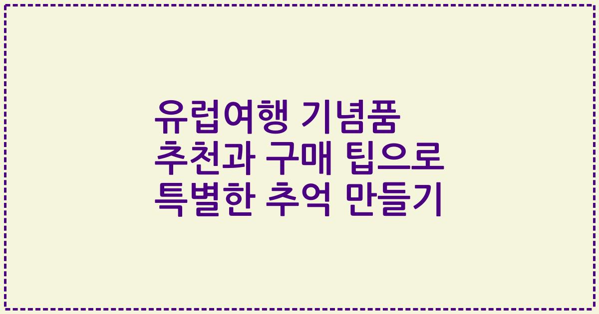 유럽여행 기념품 추천과 구매 팁으로 특별한 추억 만들기