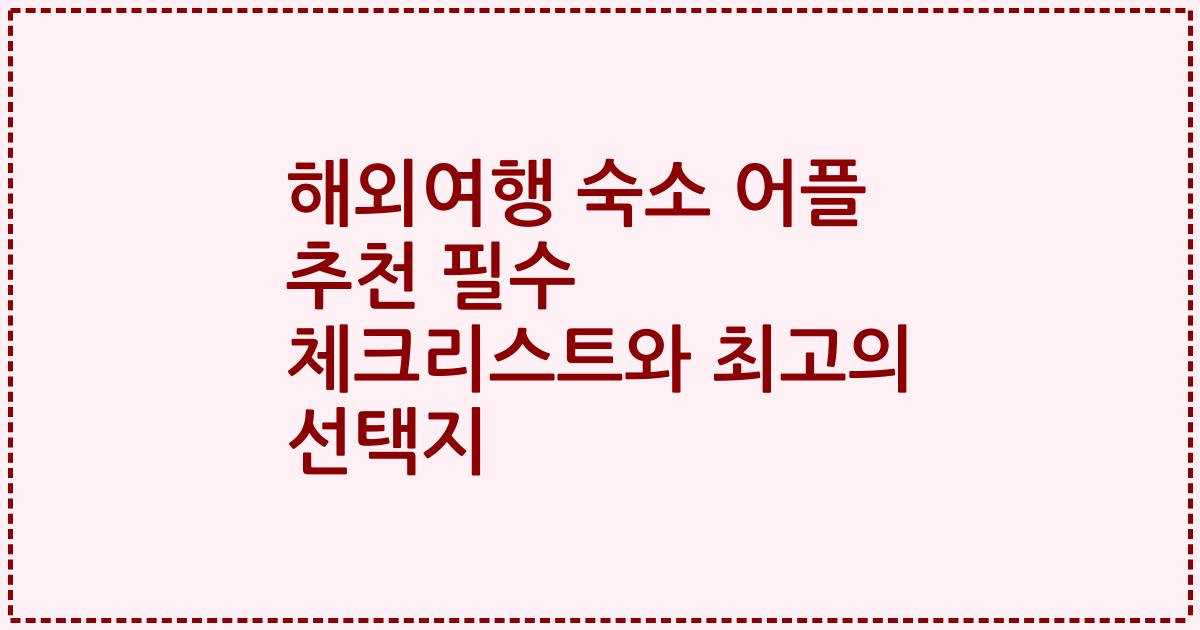 해외여행 숙소 어플 추천 필수 체크리스트와 최고의 선택지