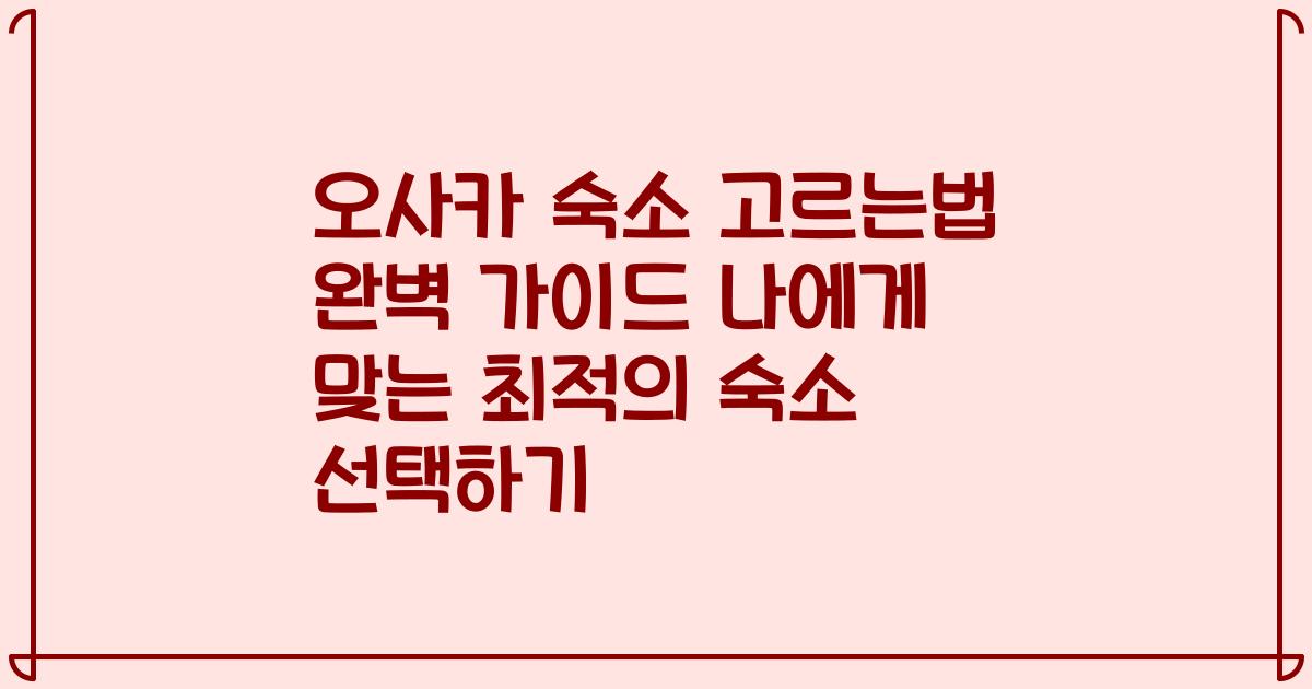 오사카 숙소 고르는법 완벽 가이드 나에게 맞는 최적의 숙소 선택하기