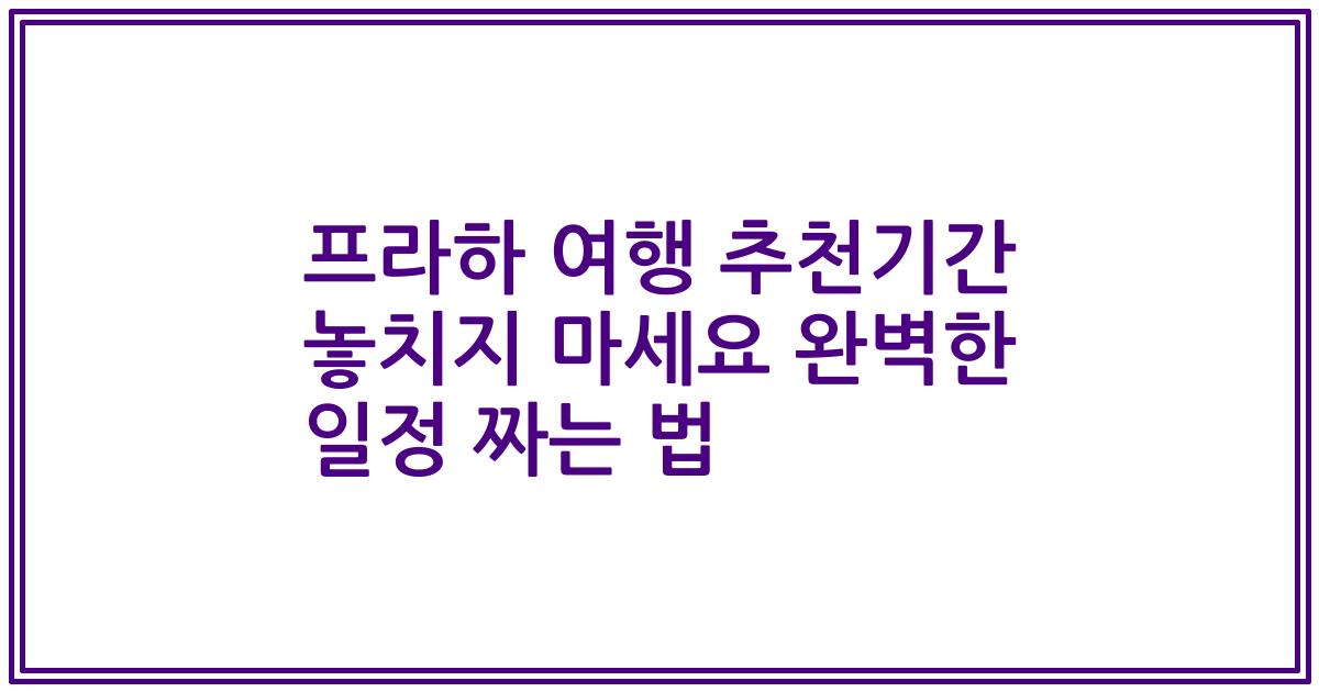 프라하 여행 추천기간 놓치지 마세요 완벽한 일정 짜는 법
