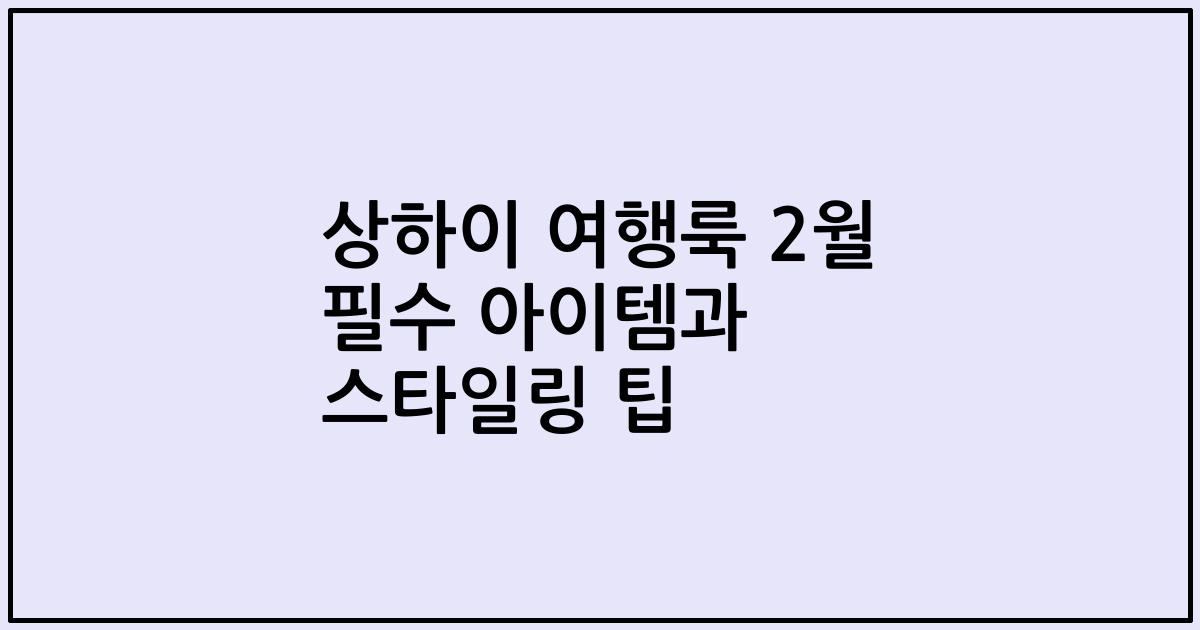 상하이 여행룩 2월 필수 아이템과 스타일링 팁
