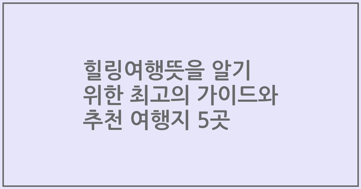 힐링여행뜻을 알기 위한 최고의 가이드와 추천 여행지 5곳