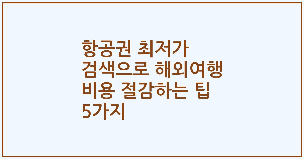 항공권 최저가 검색으로 해외여행 비용 절감하는 팁 5가지