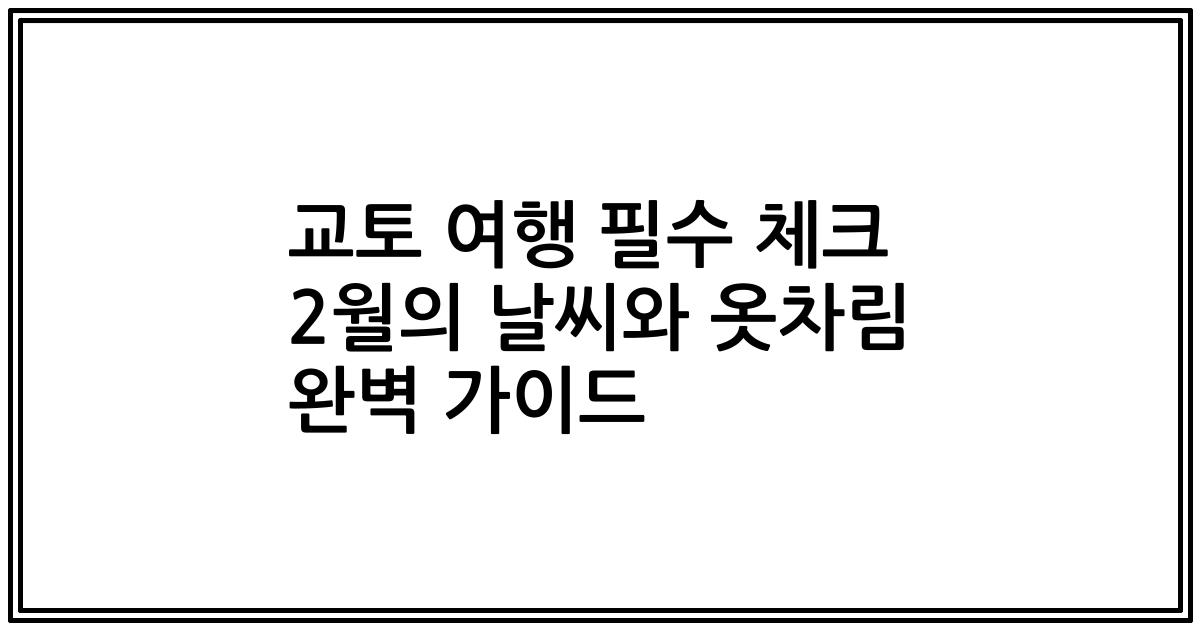 교토 여행 필수 체크 2월의 날씨와 옷차림 완벽 가이드