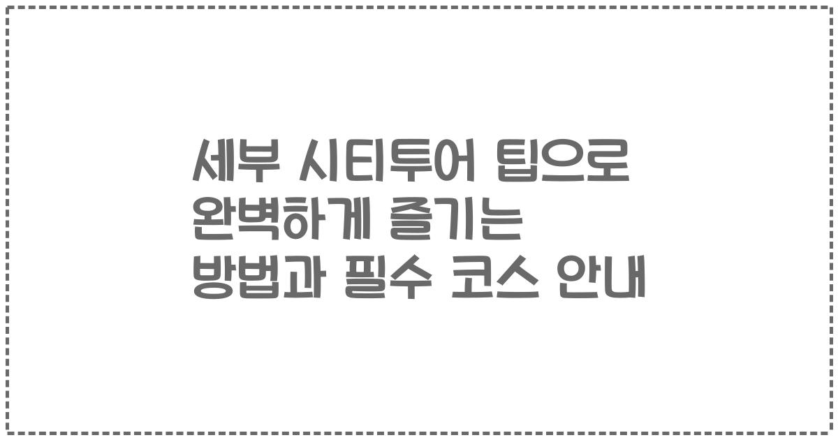 세부 시티투어 팁으로 완벽하게 즐기는 방법과 필수 코스 안내