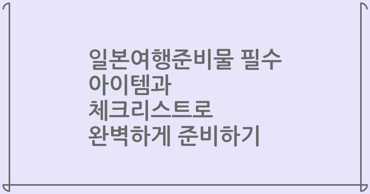일본여행준비물 필수 아이템과 체크리스트로 완벽하게 준비하기