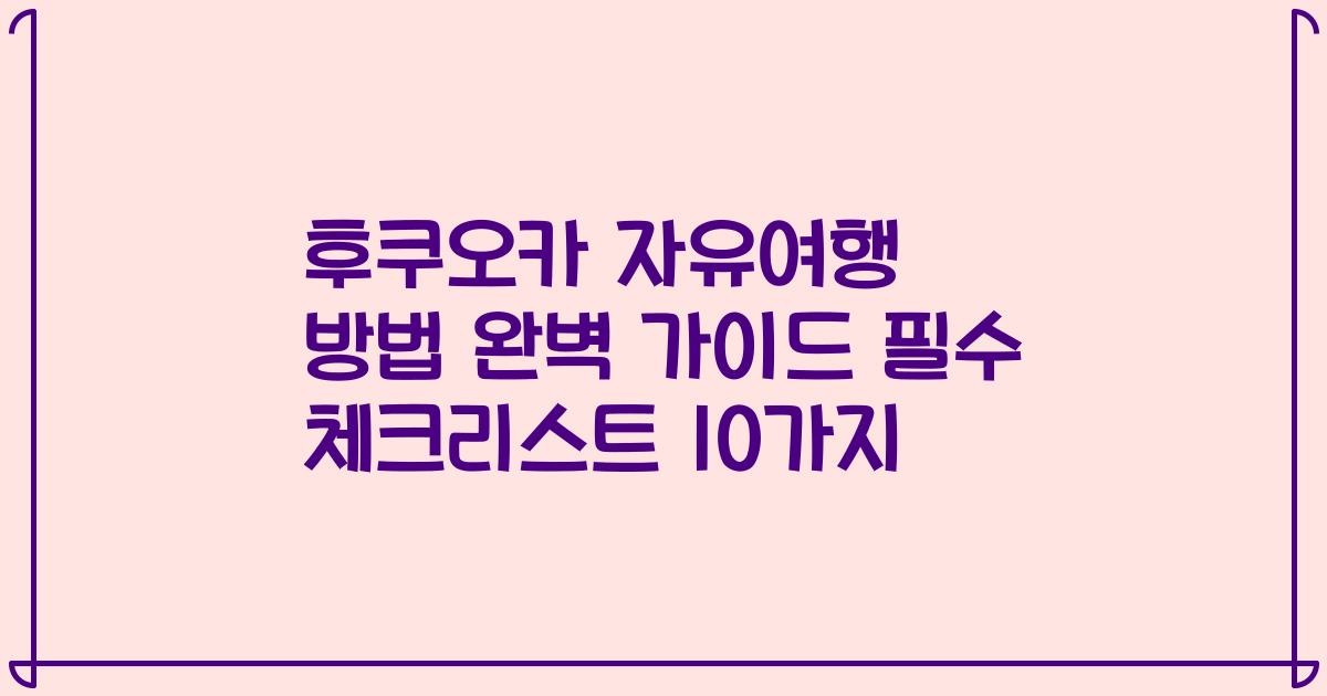 후쿠오카 자유여행 방법 완벽 가이드 필수 체크리스트 10가지