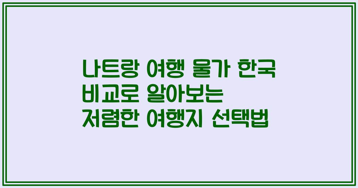 나트랑 여행 물가 한국 비교로 알아보는 저렴한 여행지 선택법