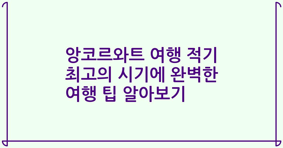 앙코르와트 여행 적기 최고의 시기에 완벽한 여행 팁 알아보기