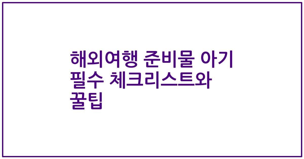 해외여행 준비물 아기 필수 체크리스트와 꿀팁