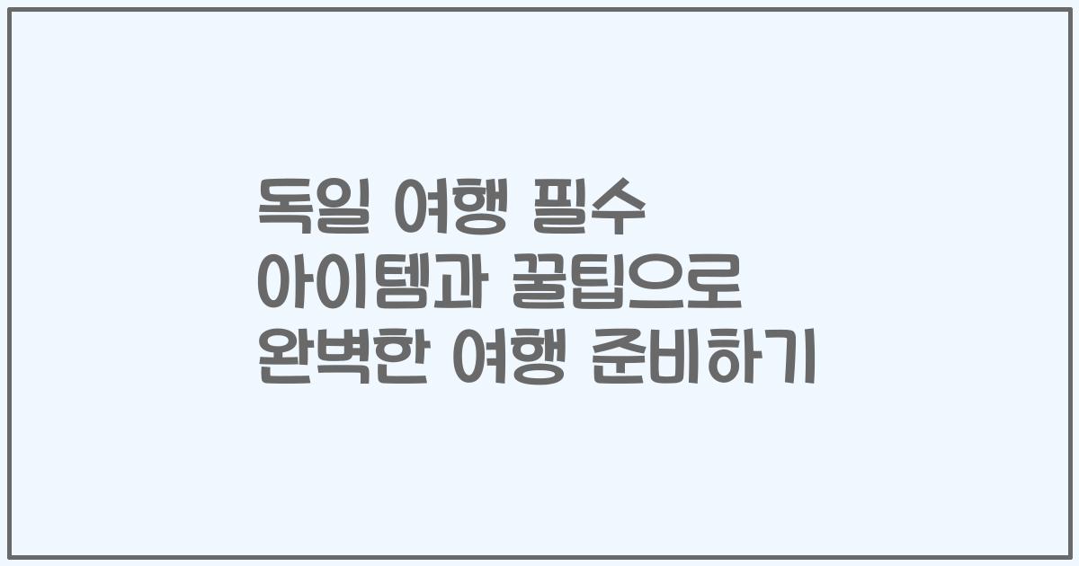 독일 여행 필수 아이템과 꿀팁으로 완벽한 여행 준비하기