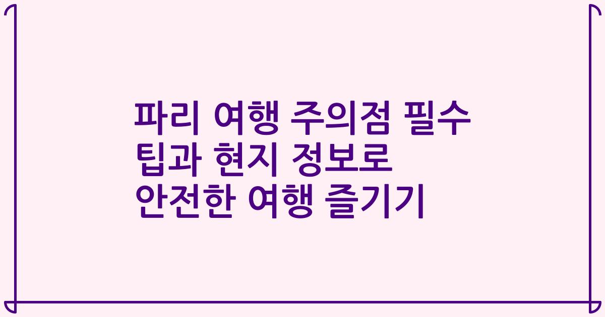 파리 여행 주의점 필수 팁과 현지 정보로 안전한 여행 즐기기