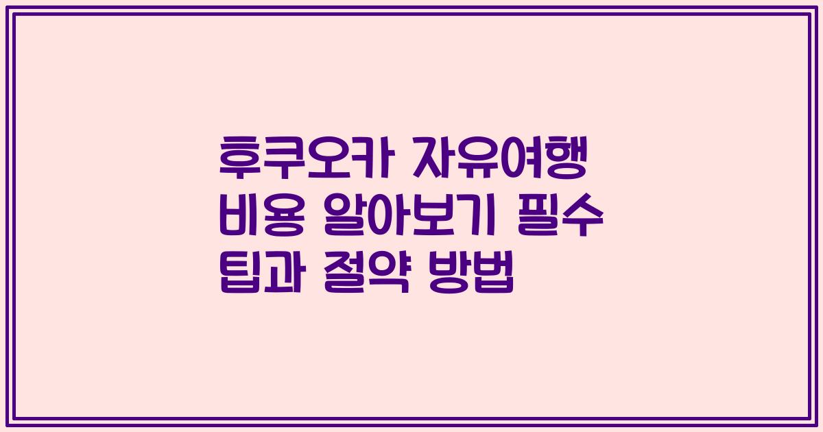 후쿠오카 자유여행 비용 알아보기 필수 팁과 절약 방법