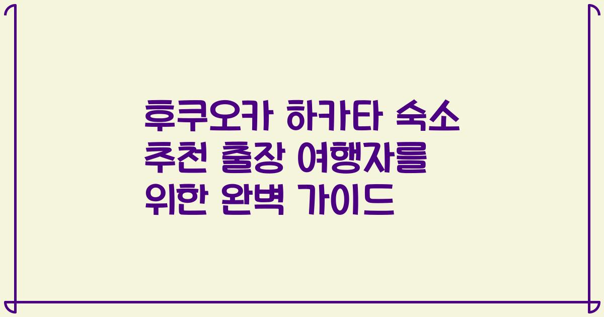 후쿠오카 하카타 숙소 추천 출장 여행자를 위한 완벽 가이드