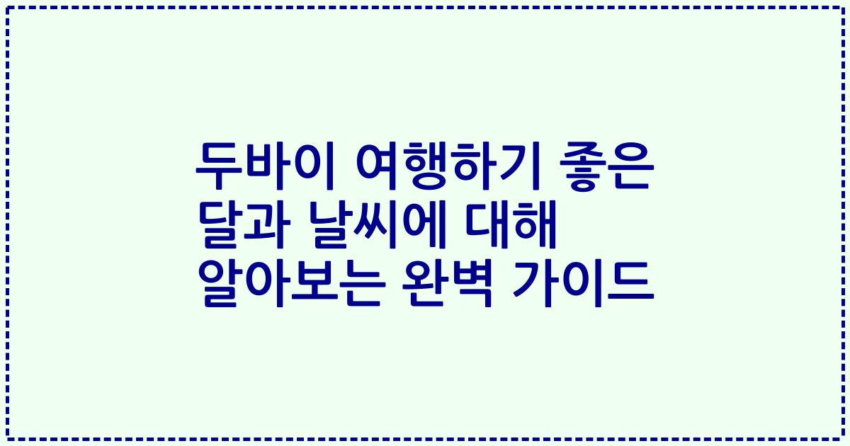 두바이 여행하기 좋은 달과 날씨에 대해 알아보는 완벽 가이드