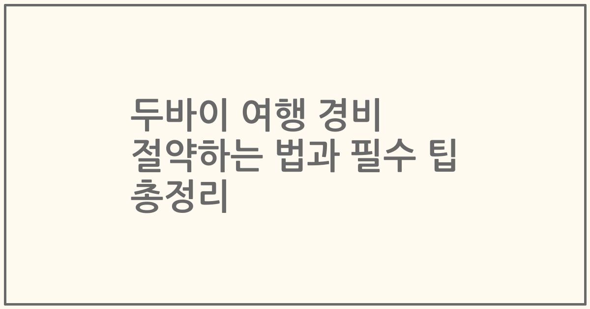 두바이 여행 경비 절약하는 법과 필수 팁 총정리