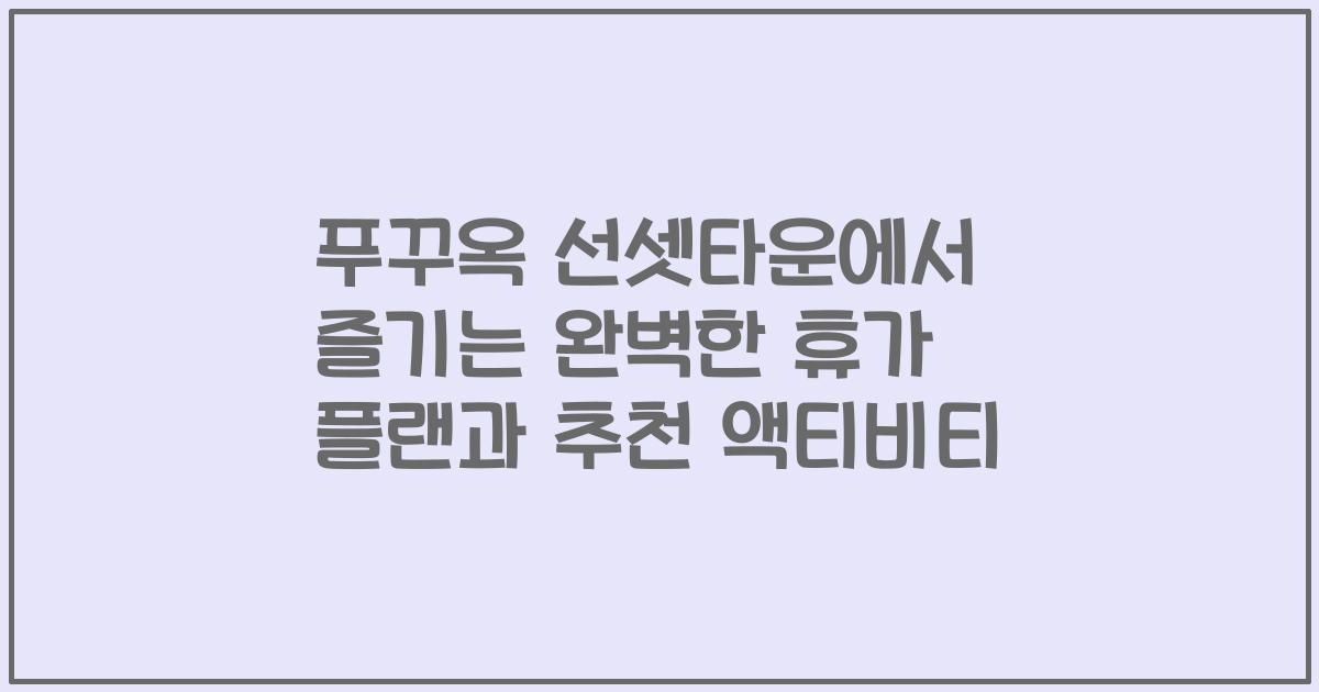 푸꾸옥 선셋타운에서 즐기는 완벽한 휴가 플랜과 추천 액티비티