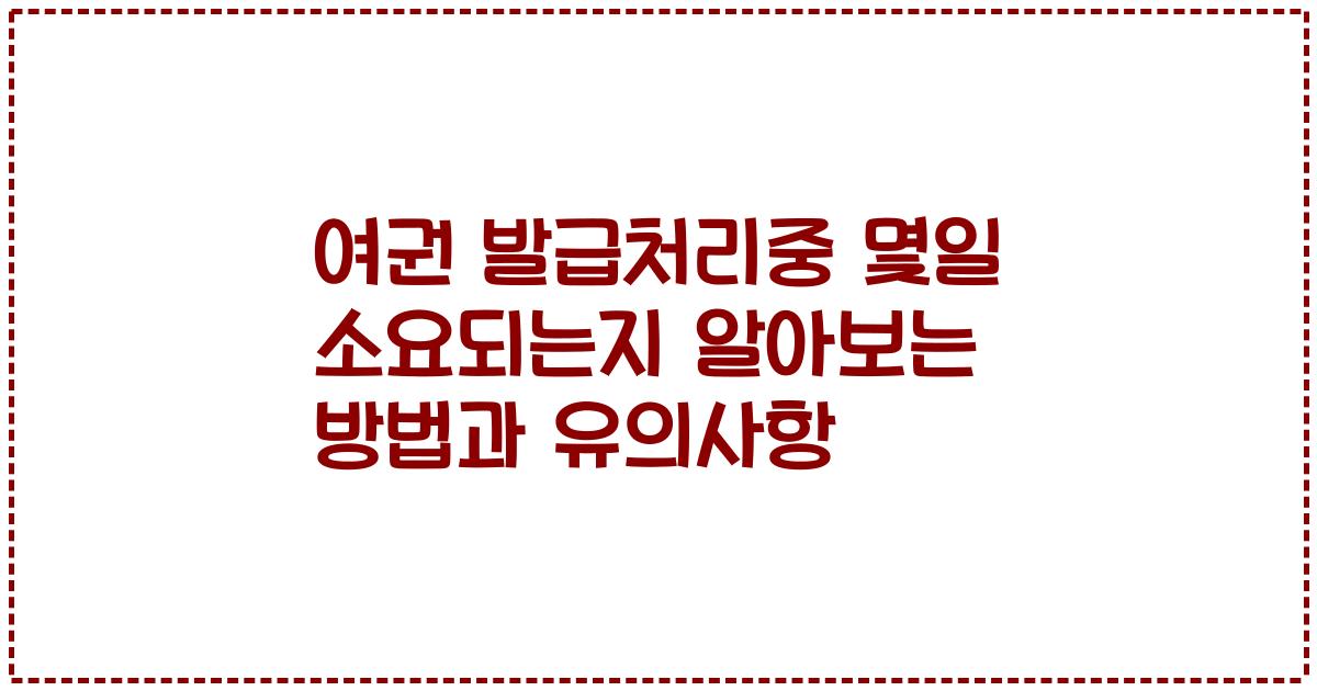 여권 발급처리중 몇일 소요되는지 알아보는 방법과 유의사항